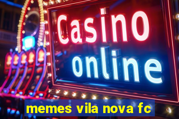 memes vila nova fc